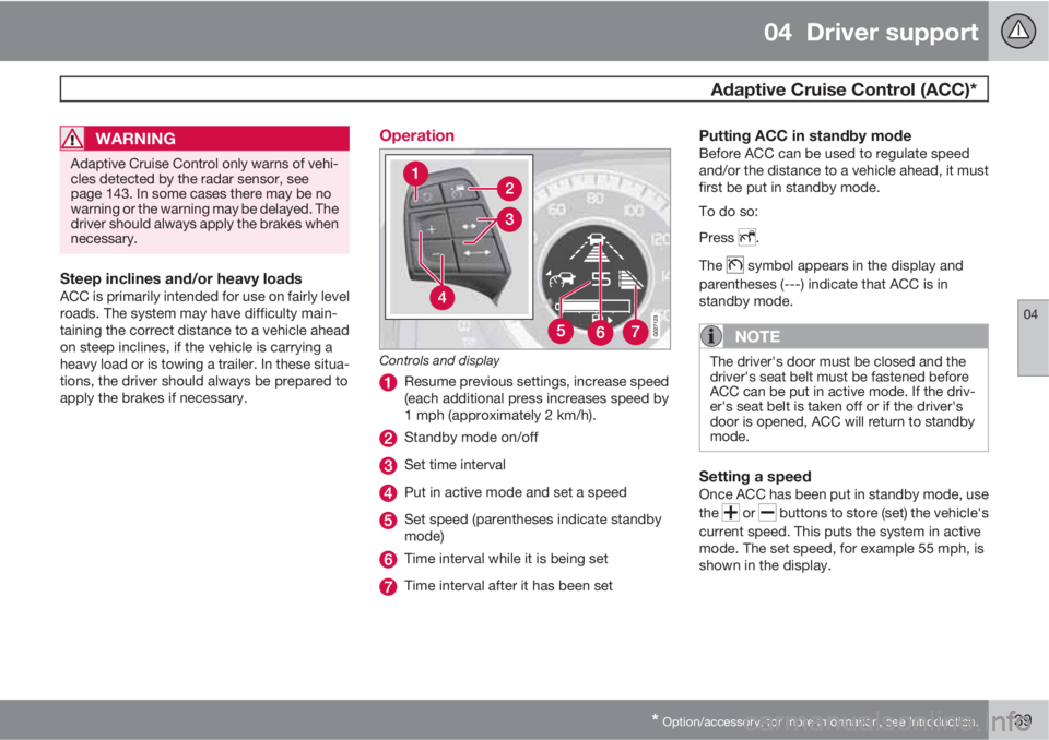 VOLVO S60 2013  Owner´s Manual 04  Driver support
 Adaptive Cruise Control (ACC)*
04
* Option/accessory, for more information, see Introduction.139
WARNING
Adaptive Cruise Control only warns of vehi-
cles detected by the radar sens