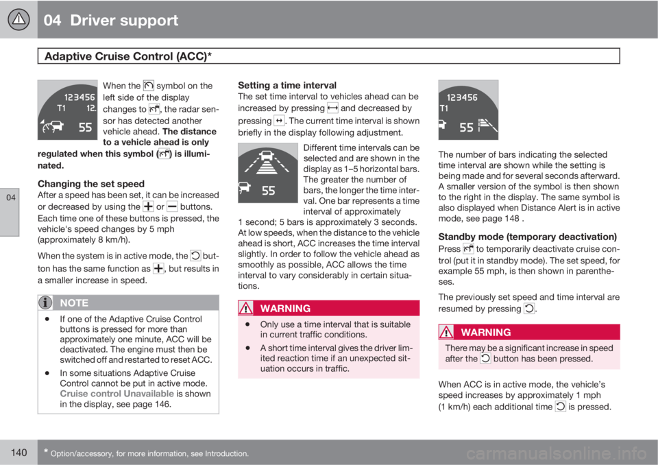 VOLVO S60 2013  Owner´s Manual 04  Driver support
Adaptive Cruise Control (ACC)* 
04
140* Option/accessory, for more information, see Introduction.
When the  symbol on the
left side of the display
changes to 
, the radar sen-
sor h