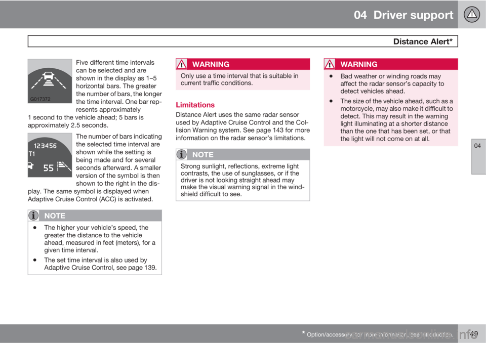 VOLVO S60 2013 Owner´s Manual 04 Driver support
Distance Alert*
04
* Option/accessory, for more information, see Introduction.149
Five different time intervals
can be selected and are
shown in the display as 1–5
horizontal bar VOLVO S60 2013 Owner´s Manual 04 Driver support
Distance Alert*
04
* Option/accessory, for more information, see Introduction.149
Five different time intervals
can be selected and are
shown in the display as 1–5
horizontal bar