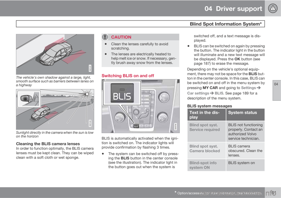 VOLVO S60 2013 Owner´s Manual 04 Driver support
Blind Spot Information System*
04
* Option/accessory, for more information, see Introduction.181
The vehicle's own shadow against a large, light,
smooth surface such as barrier VOLVO S60 2013 Owner´s Manual 04 Driver support
Blind Spot Information System*
04
* Option/accessory, for more information, see Introduction.181
The vehicle's own shadow against a large, light,
smooth surface such as barrier