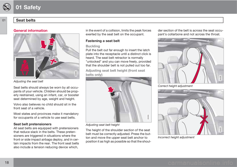 VOLVO S60 2013 Owner´s Manual 01 Safety
Seat belts 01
18
General information
Adjusting the seat belt
Seat belts should always be worn by all occu-
pants of your vehicle. Children should be prop-
erly restrained, using an infant, VOLVO S60 2013 Owner´s Manual 01 Safety
Seat belts 01
18
General information
Adjusting the seat belt
Seat belts should always be worn by all occu-
pants of your vehicle. Children should be prop-
erly restrained, using an infant,