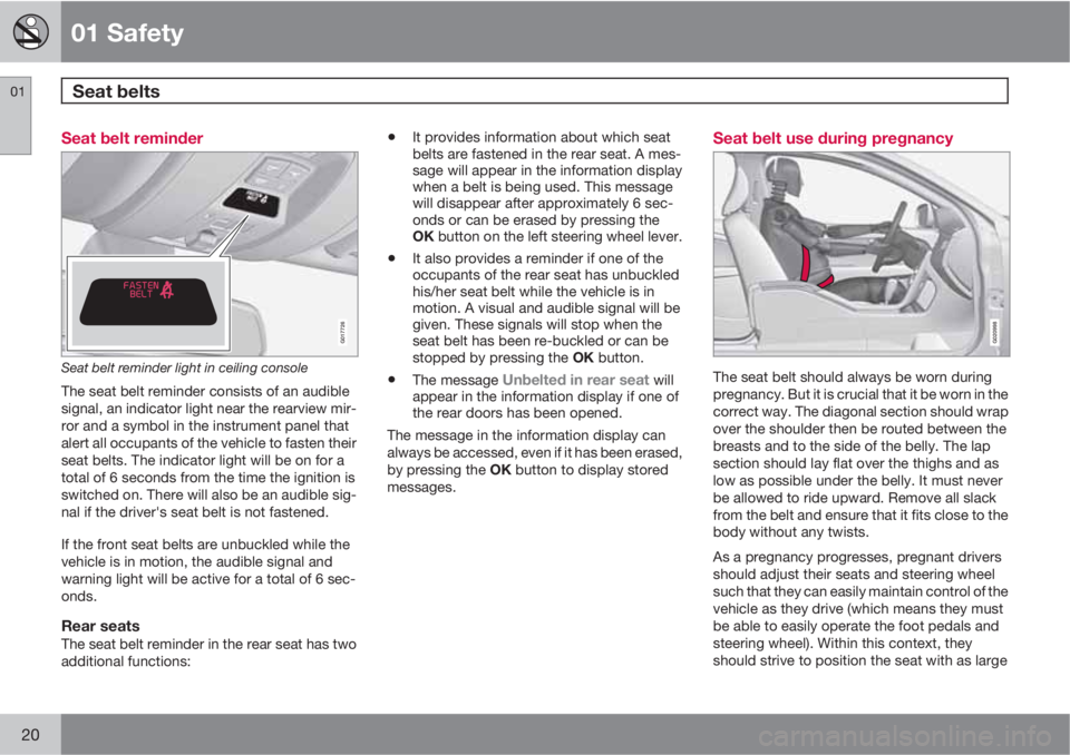 VOLVO S60 2013 Owner´s Manual 01 Safety
Seat belts 01
20
Seat belt reminder
G017726
Seat belt reminder light in ceiling console
The seat belt reminder consists of an audible
signal, an indicator light near the rearview mir-
ror a VOLVO S60 2013 Owner´s Manual 01 Safety
Seat belts 01
20
Seat belt reminder
G017726
Seat belt reminder light in ceiling console
The seat belt reminder consists of an audible
signal, an indicator light near the rearview mir-
ror a