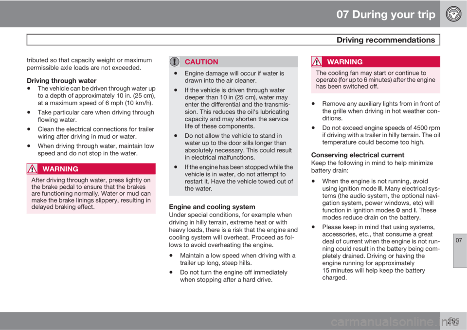 VOLVO S60 2013  Owner´s Manual 07 During your trip
 Driving recommendations
07
255
tributed so that capacity weight or maximum
permissible axle loads are not exceeded.
Driving through water
•The vehicle can be driven through wate