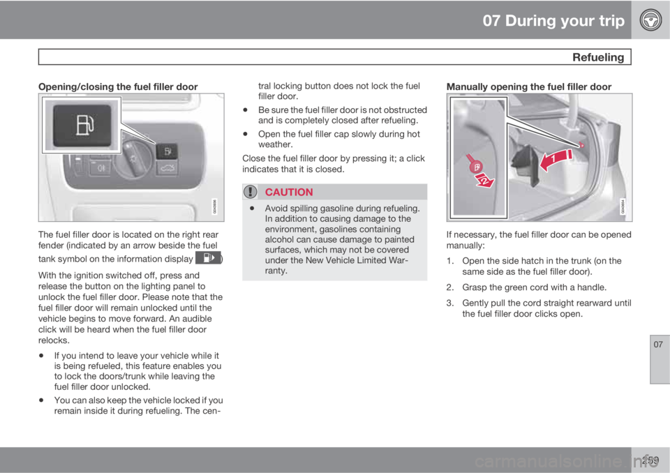 VOLVO S60 2013 Owner´s Manual 07 During your trip
Refueling
07
259
Opening/closing the fuel filler door
The fuel filler door is located on the right rear
fender (indicated by an arrow beside the fuel
tank symbol on the informatio VOLVO S60 2013 Owner´s Manual 07 During your trip
Refueling
07
259
Opening/closing the fuel filler door
The fuel filler door is located on the right rear
fender (indicated by an arrow beside the fuel
tank symbol on the informatio