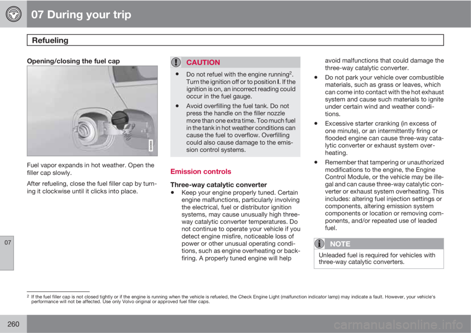 VOLVO S60 2013  Owner´s Manual 07 During your trip
Refueling 
07
260
Opening/closing the fuel cap
Fuel vapor expands in hot weather. Open the
filler cap slowly.
After refueling, close the fuel filler cap by turn-
ing it clockwise u