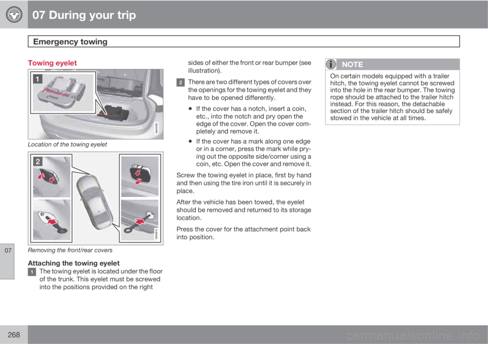 VOLVO S60 2013 Owner´s Manual 07 During your trip
Emergency towing
07
268
Towing eyelet
Location of the towing eyelet
Removing the front/rear covers
Attaching the towing eyeletThe towing eyelet is located under the floor
of the t VOLVO S60 2013 Owner´s Manual 07 During your trip
Emergency towing
07
268
Towing eyelet
Location of the towing eyelet
Removing the front/rear covers
Attaching the towing eyeletThe towing eyelet is located under the floor
of the t