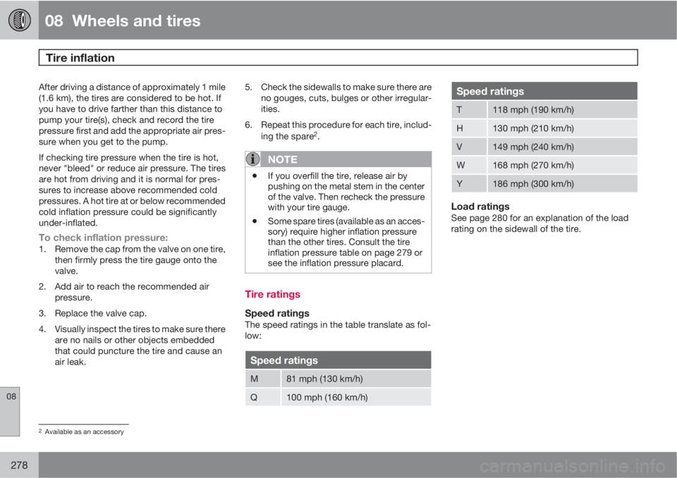 VOLVO S60 2013  Owner´s Manual 08  Wheels and tires
Tire inflation 
08
278
After driving a distance of approximately 1 mile
(1.6 km), the tires are considered to be hot. If
you have to drive farther than this distance to
pump your 
