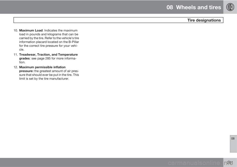 VOLVO S60 2013 Owner´s Manual 08 Wheels and tires
Tire designations
08
281
10.
Maximum Load: Indicates the maximum
load in pounds and kilograms that can be
carried by the tire. Refer to the vehicle's tire
information placard VOLVO S60 2013 Owner´s Manual 08 Wheels and tires
Tire designations
08
281
10.
Maximum Load: Indicates the maximum
load in pounds and kilograms that can be
carried by the tire. Refer to the vehicle's tire
information placard