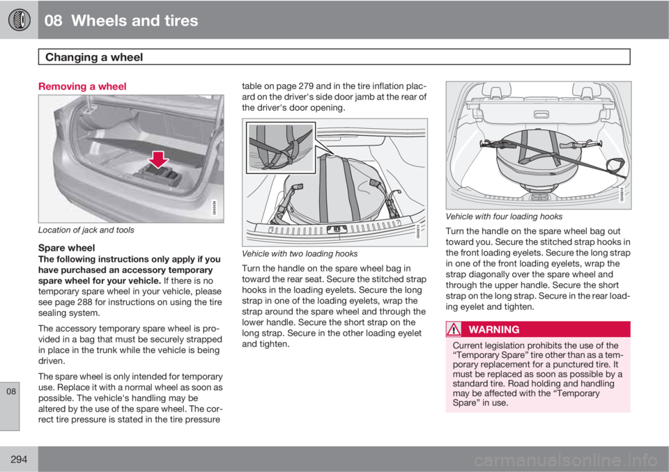 VOLVO S60 2013 Owner´s Manual 08 Wheels and tires
Changing a wheel
08
294
Removing a wheel
Location of jack and tools
Spare wheelThe following instructions only apply if you
have purchased an accessory temporary
spare wheel for VOLVO S60 2013 Owner´s Manual 08 Wheels and tires
Changing a wheel
08
294
Removing a wheel
Location of jack and tools
Spare wheelThe following instructions only apply if you
have purchased an accessory temporary
spare wheel for