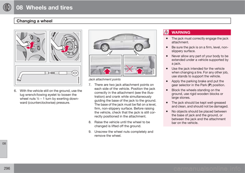 VOLVO S60 2013 Owner´s Manual 08 Wheels and tires
Changing a wheel
08
296
6. With the vehicle still on the ground, use the
lug wrench/towing eyelet to loosen the
wheel nuts ½ – 1 turn by exerting down-
ward (counterclockwise VOLVO S60 2013 Owner´s Manual 08 Wheels and tires
Changing a wheel
08
296
6. With the vehicle still on the ground, use the
lug wrench/towing eyelet to loosen the
wheel nuts ½ – 1 turn by exerting down-
ward (counterclockwise