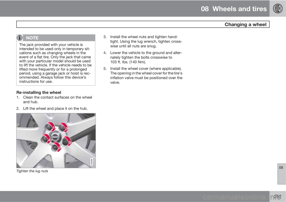 VOLVO S60 2013 Owner´s Manual 08 Wheels and tires
Changing a wheel
08
297
NOTE
The jack provided with your vehicle is
intended to be used only in temporary sit-
uations such as changing wheels in the
event of a flat tire. Only t VOLVO S60 2013 Owner´s Manual 08 Wheels and tires
Changing a wheel
08
297
NOTE
The jack provided with your vehicle is
intended to be used only in temporary sit-
uations such as changing wheels in the
event of a flat tire. Only t