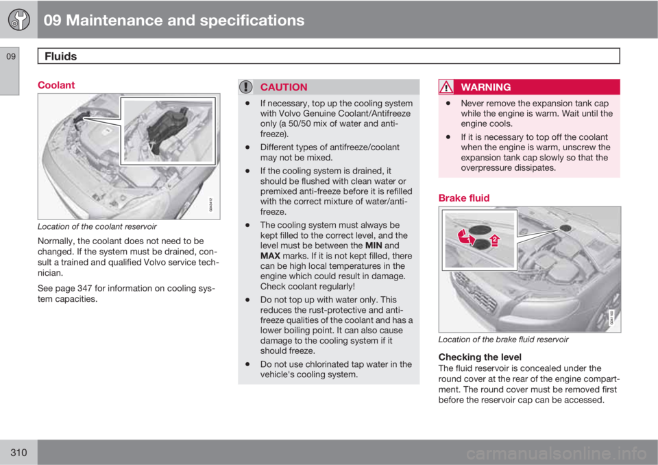 VOLVO S60 2013  Owner´s Manual 09 Maintenance and specifications
Fluids 09
310
Coolant
Location of the coolant reservoir
Normally, the coolant does not need to be
changed. If the system must be drained, con-
sult a trained and qual