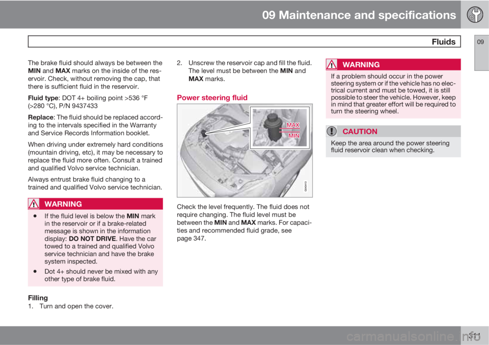 VOLVO S60 2013  Owner´s Manual 09 Maintenance and specifications
 Fluids09
311
The brake fluid should always be between the
MIN and MAX marks on the inside of the res-
ervoir. Check, without removing the cap, that
there is sufficie