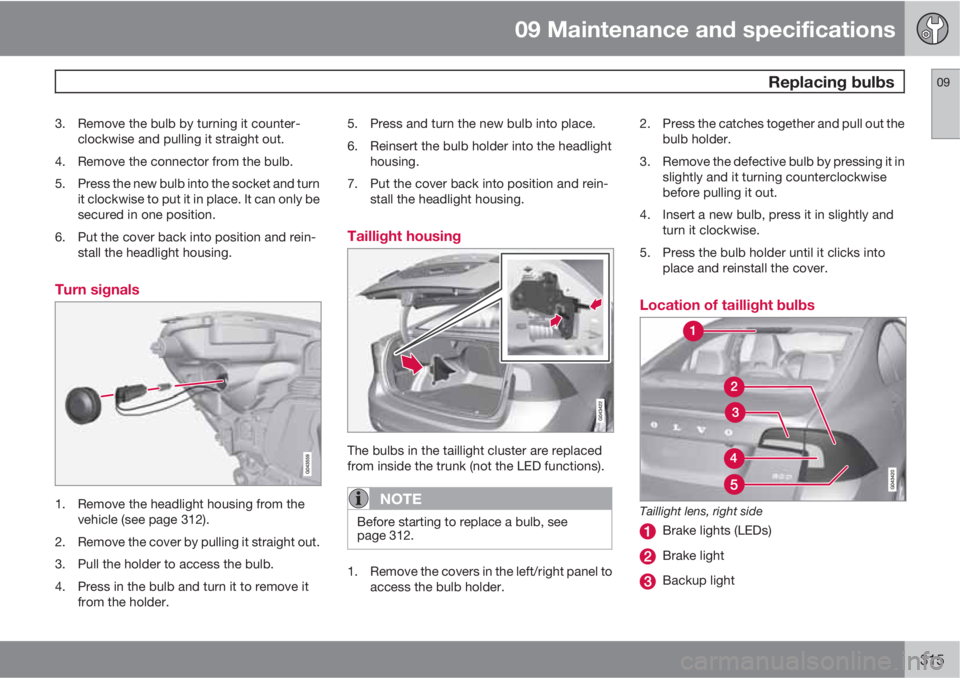 VOLVO S60 2013  Owner´s Manual 09 Maintenance and specifications
 Replacing bulbs09
315
3. Remove the bulb by turning it counter-
clockwise and pulling it straight out.
4. Remove the connector from the bulb.
5. Press the new bulb i