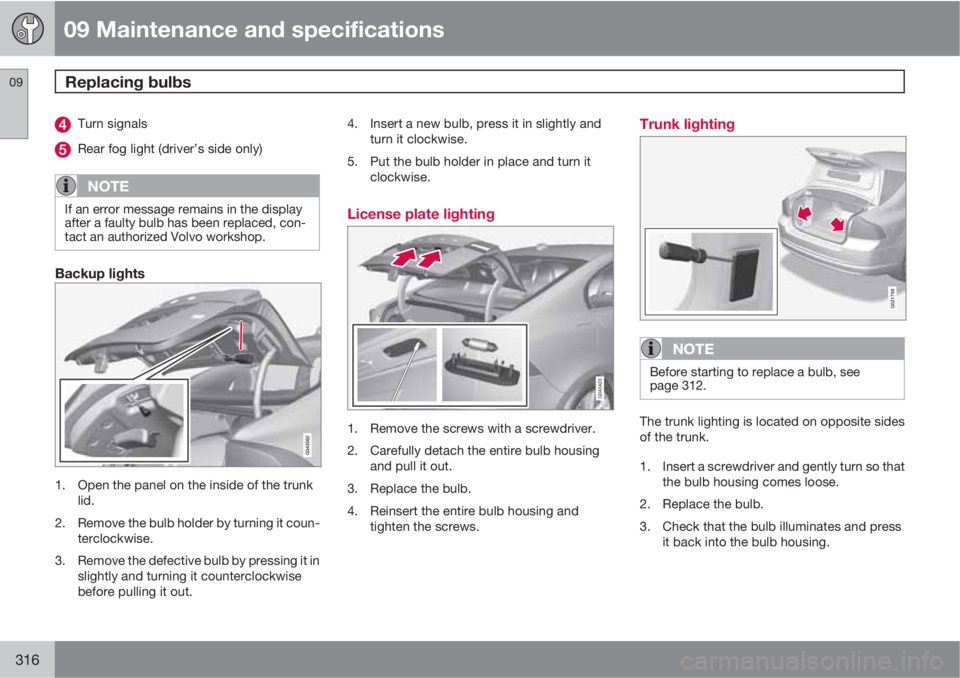 VOLVO S60 2013  Owner´s Manual 09 Maintenance and specifications
Replacing bulbs 09
316
Turn signals
Rear fog light (driver’s side only)
NOTE
If an error message remains in the display
after a faulty bulb has been replaced, con-
