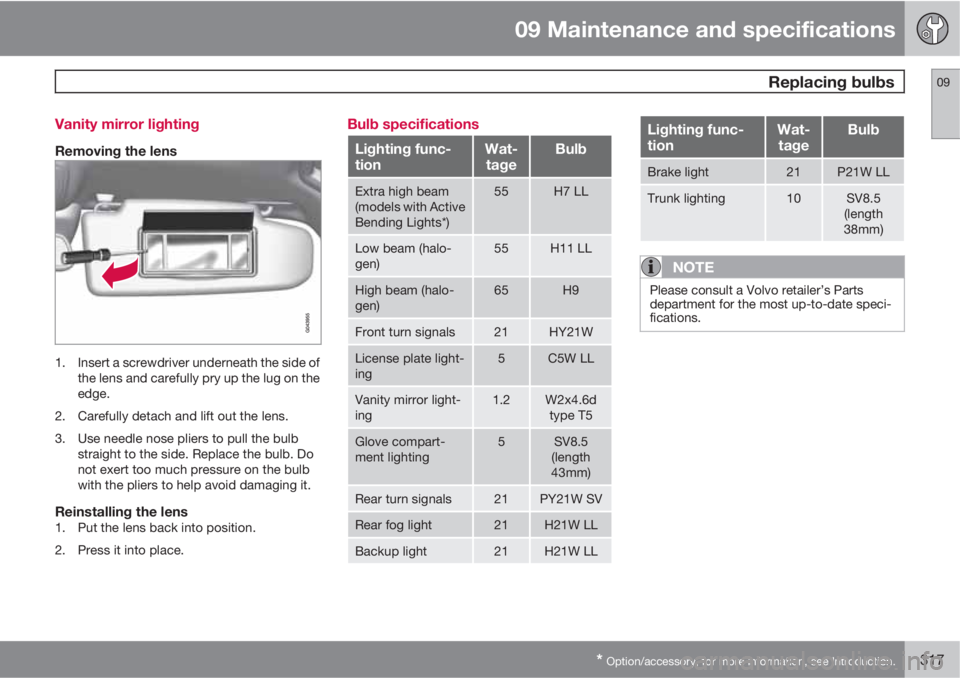 VOLVO S60 2013  Owner´s Manual 09 Maintenance and specifications
 Replacing bulbs09
* Option/accessory, for more information, see Introduction.317 Vanity mirror lighting
Removing the lens
1. Insert a screwdriver underneath the side