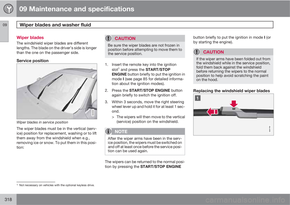 VOLVO S60 2013  Owner´s Manual 09 Maintenance and specifications
Wiper blades and washer fluid 09
318
Wiper blades
The windshield wiper blades are different
lengths. The blade on the driver’s side is longer
than the one on the pa
