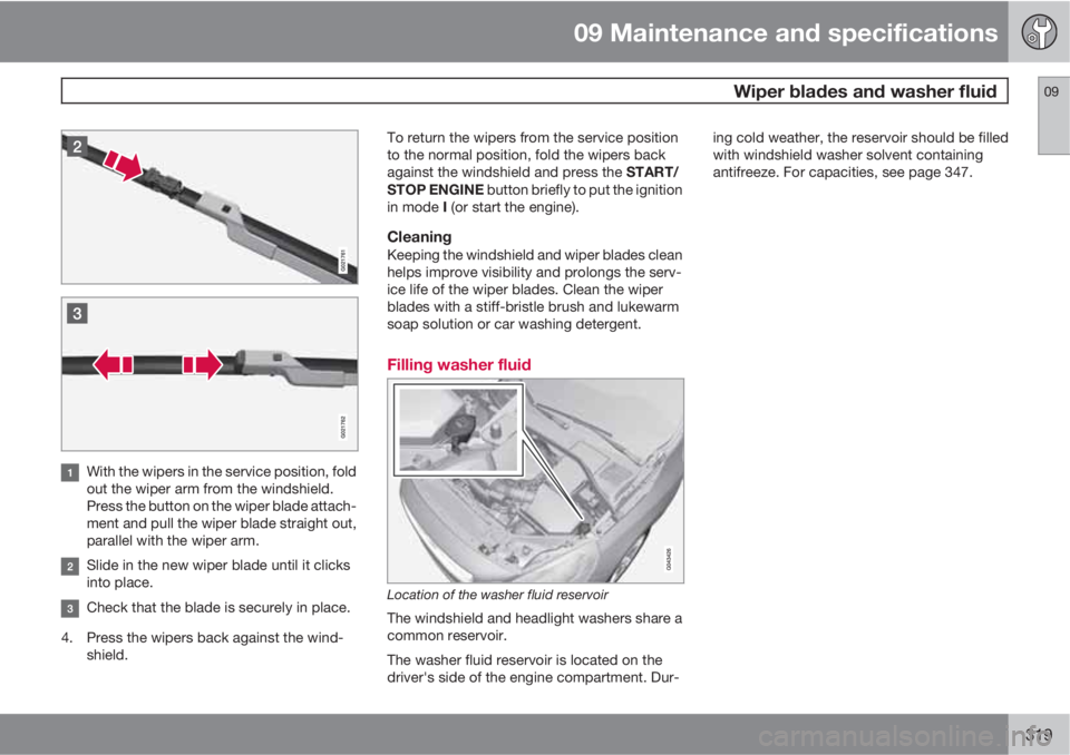 VOLVO S60 2013  Owner´s Manual 09 Maintenance and specifications
 Wiper blades and washer fluid09
319
With the wipers in the service position, fold
out the wiper arm from the windshield.
Press the button on the wiper blade attach-
