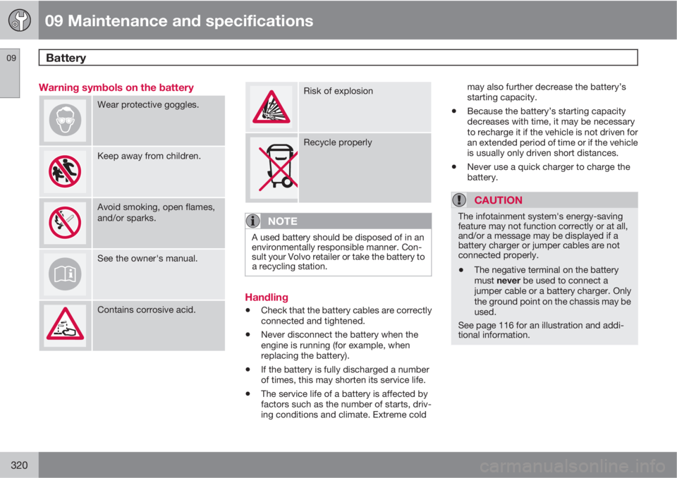 VOLVO S60 2013  Owner´s Manual 09 Maintenance and specifications
Battery 09
320
Warning symbols on the battery
Wear protective goggles.
Keep away from children.
Avoid smoking, open flames,
and/or sparks.
See the owner's manual.