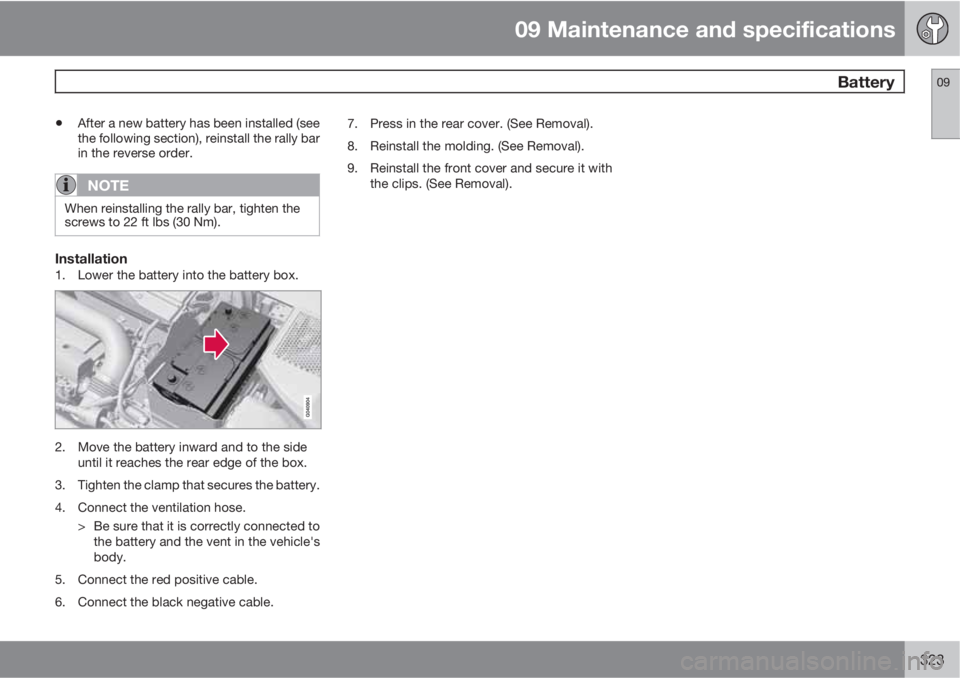 VOLVO S60 2013  Owner´s Manual 09 Maintenance and specifications
 Battery09
323
•After a new battery has been installed (see
the following section), reinstall the rally bar
in the reverse order.
NOTE
When reinstalling the rally b