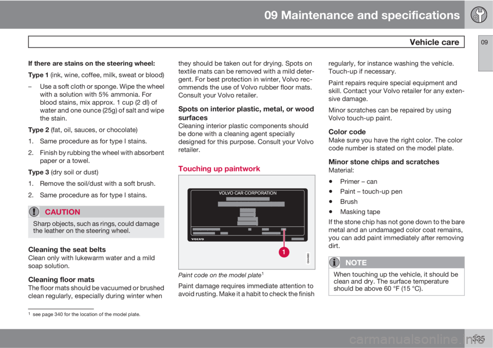 VOLVO S60 2013 Owner´s Manual 09 Maintenance and specifications
Vehicle care09
335
If there are stains on the steering wheel:
Type 1 (ink, wine, coffee, milk, sweat or blood)
–Use a soft cloth or sponge. Wipe the wheel
with a s VOLVO S60 2013 Owner´s Manual 09 Maintenance and specifications
Vehicle care09
335
If there are stains on the steering wheel:
Type 1 (ink, wine, coffee, milk, sweat or blood)
–Use a soft cloth or sponge. Wipe the wheel
with a s