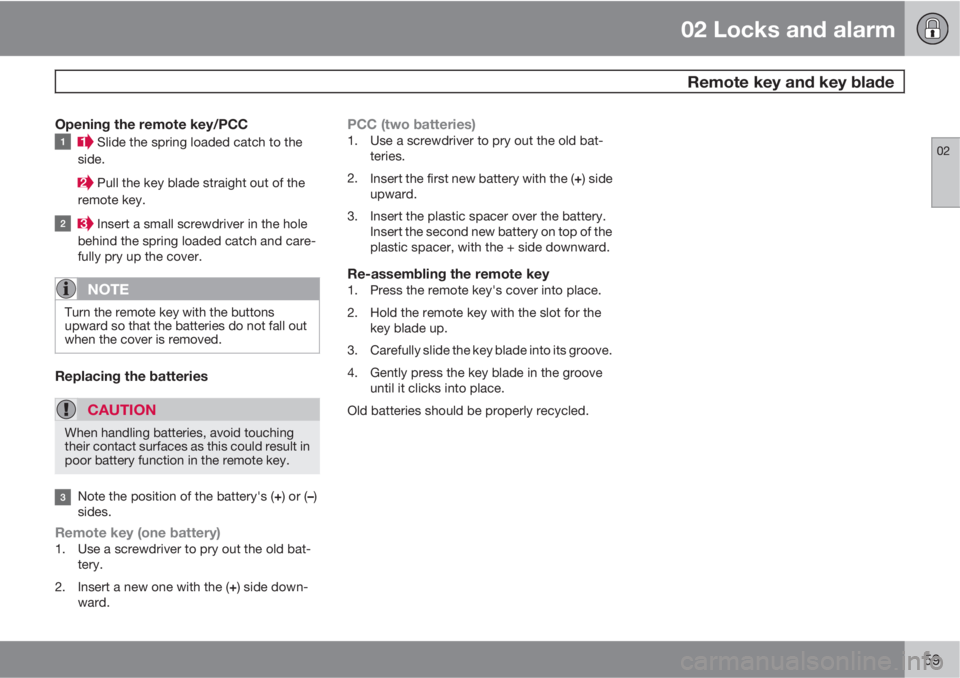 VOLVO S60 2013  Owner´s Manual 02 Locks and alarm
 Remote key and key blade
02
59
Opening the remote key/PCC
 Slide the spring loaded catch to the
side.
 Pull the key blade straight out of the
remote key.
 Insert a small screwdrive