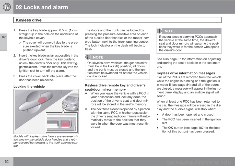 VOLVO S60 2013  Owner´s Manual 02 Locks and alarm
Keyless drive 
02
62
1. Press the key blade approx. 0.5 in. (1 cm)
straight up in the hole on the underside of
the keyhole cover.
> The cover will come off due to the pres-
sure exe