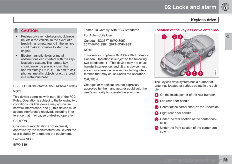 VOLVO S60 2013  Owner´s Manual 02 Locks and alarm
 Keyless drive
02
63
CAUTION
•Keyless drive remote keys should never
be left in the vehicle. In the event of a
break-in, a remote found in the vehicle
could make it possible to st