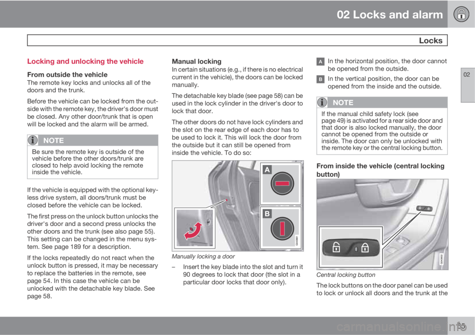 VOLVO S60 2013 Owner´s Manual 02 Locks and alarm
Locks
02
65 Locking and unlocking the vehicle
From outside the vehicleThe remote key locks and unlocks all of the
doors and the trunk.
Before the vehicle can be locked from the out VOLVO S60 2013 Owner´s Manual 02 Locks and alarm
Locks
02
65 Locking and unlocking the vehicle
From outside the vehicleThe remote key locks and unlocks all of the
doors and the trunk.
Before the vehicle can be locked from the out