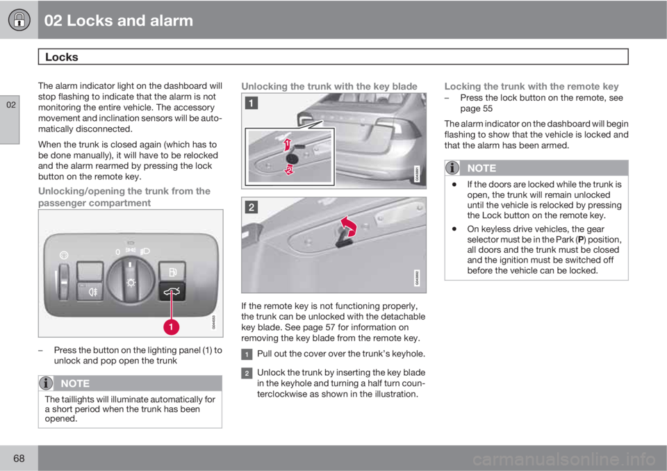 VOLVO S60 2013  Owner´s Manual 02 Locks and alarm
Locks 
02
68
The alarm indicator light on the dashboard will
stop flashing to indicate that the alarm is not
monitoring the entire vehicle. The accessory
movement and inclination se