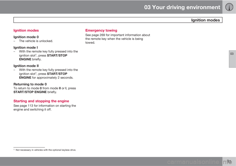 VOLVO S60 2013 Owner´s Manual 03 Your driving environment
Ignition modes
03
85 Ignition modes
Ignition mode 0–The vehicle is unlocked.
Ignition mode I–With the remote key fully pressed into the
ignition slot1, press START/STO VOLVO S60 2013 Owner´s Manual 03 Your driving environment
Ignition modes
03
85 Ignition modes
Ignition mode 0–The vehicle is unlocked.
Ignition mode I–With the remote key fully pressed into the
ignition slot1, press START/STO