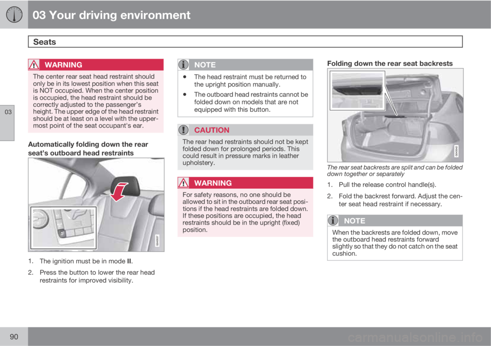 VOLVO S60 2013  Owner´s Manual 03 Your driving environment
Seats 
03
90
WARNING
The center rear seat head restraint should
only be in its lowest position when this seat
is NOT occupied. When the center position
is occupied, the hea