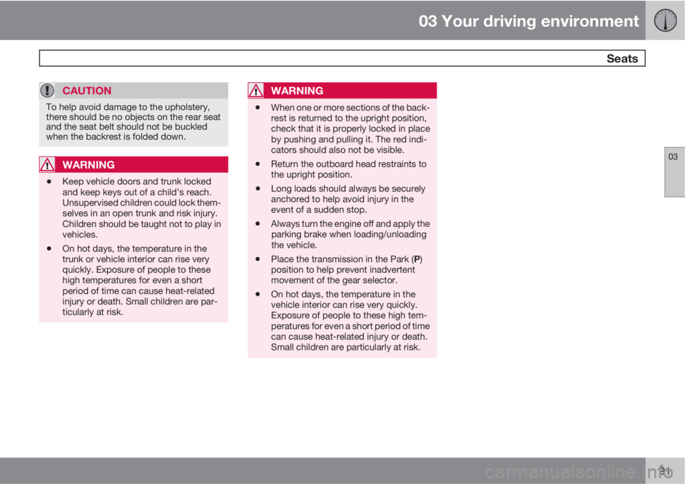 VOLVO S60 2013  Owner´s Manual 03 Your driving environment
 Seats
03
91
CAUTION
To help avoid damage to the upholstery,
there should be no objects on the rear seat
and the seat belt should not be buckled
when the backrest is folded