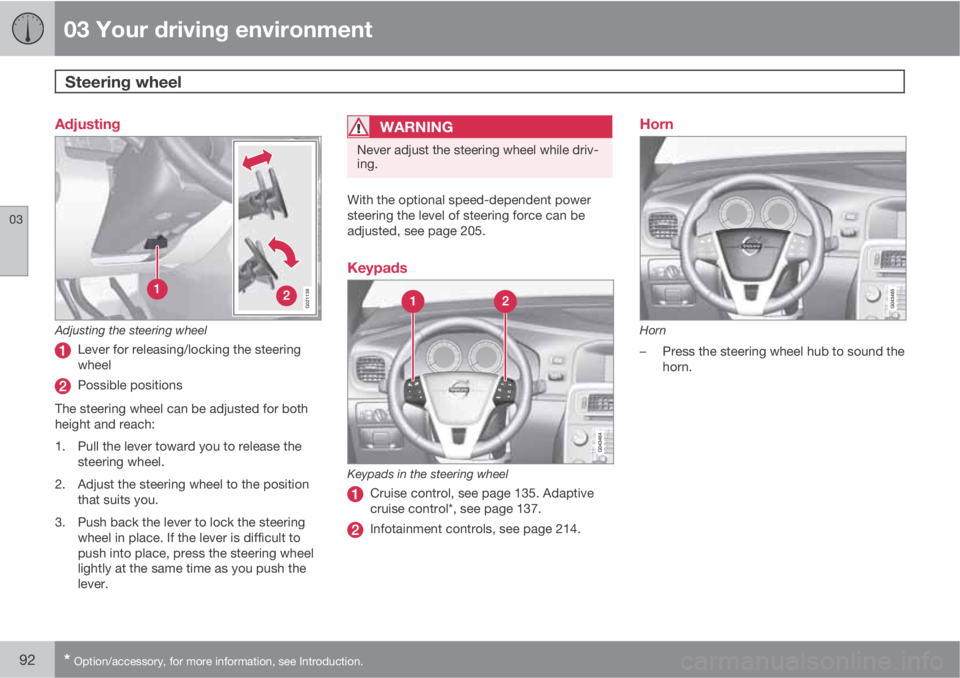 VOLVO S60 2013 Owner´s Manual 03 Your driving environment
Steering wheel
03
92* Option/accessory, for more information, see Introduction.
Adjusting
G021138
Adjusting the steering wheel
Lever for releasing/locking the steering
whe VOLVO S60 2013 Owner´s Manual 03 Your driving environment
Steering wheel
03
92* Option/accessory, for more information, see Introduction.
Adjusting
G021138
Adjusting the steering wheel
Lever for releasing/locking the steering
whe