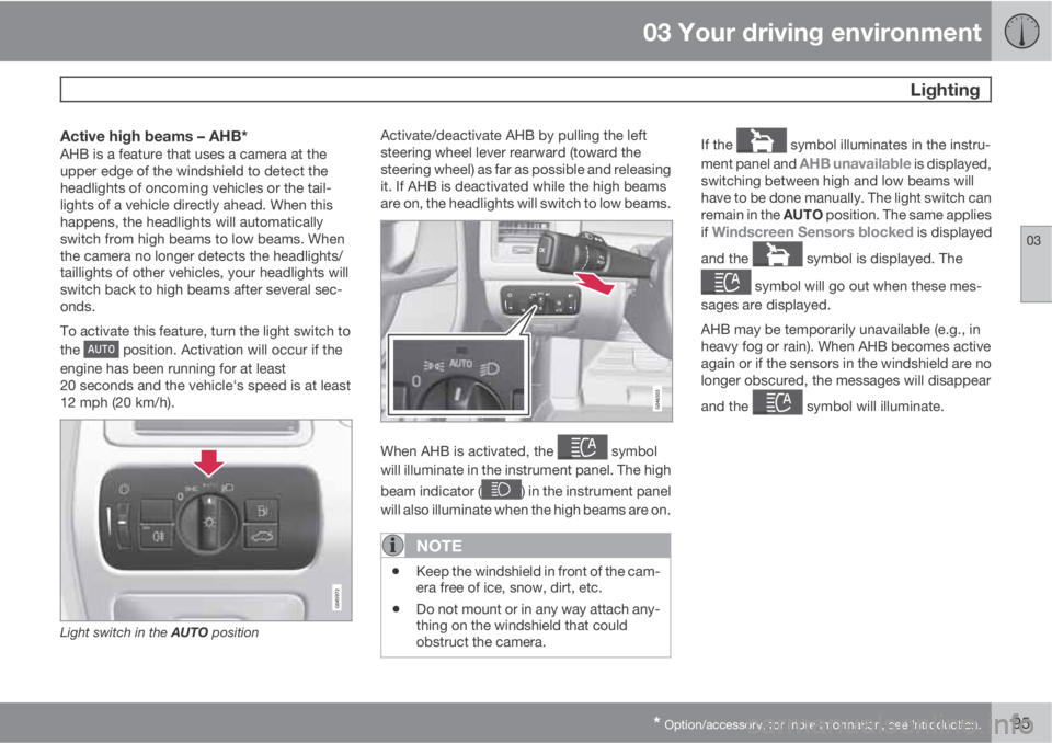 VOLVO S60 2013 Owner´s Manual 03 Your driving environment
Lighting
03
* Option/accessory, for more information, see Introduction.95
Active high beams – AHB*AHB is a feature that uses a camera at the
upper edge of the windshield VOLVO S60 2013 Owner´s Manual 03 Your driving environment
Lighting
03
* Option/accessory, for more information, see Introduction.95
Active high beams – AHB*AHB is a feature that uses a camera at the
upper edge of the windshield