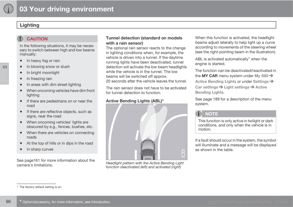 VOLVO S60 2013 Owner´s Manual 03 Your driving environment
Lighting
03
96* Option/accessory, for more information, see Introduction.
CAUTION
In the following situations, it may be neces-
sary to switch between high and low beams
m VOLVO S60 2013 Owner´s Manual 03 Your driving environment
Lighting
03
96* Option/accessory, for more information, see Introduction.
CAUTION
In the following situations, it may be neces-
sary to switch between high and low beams
m