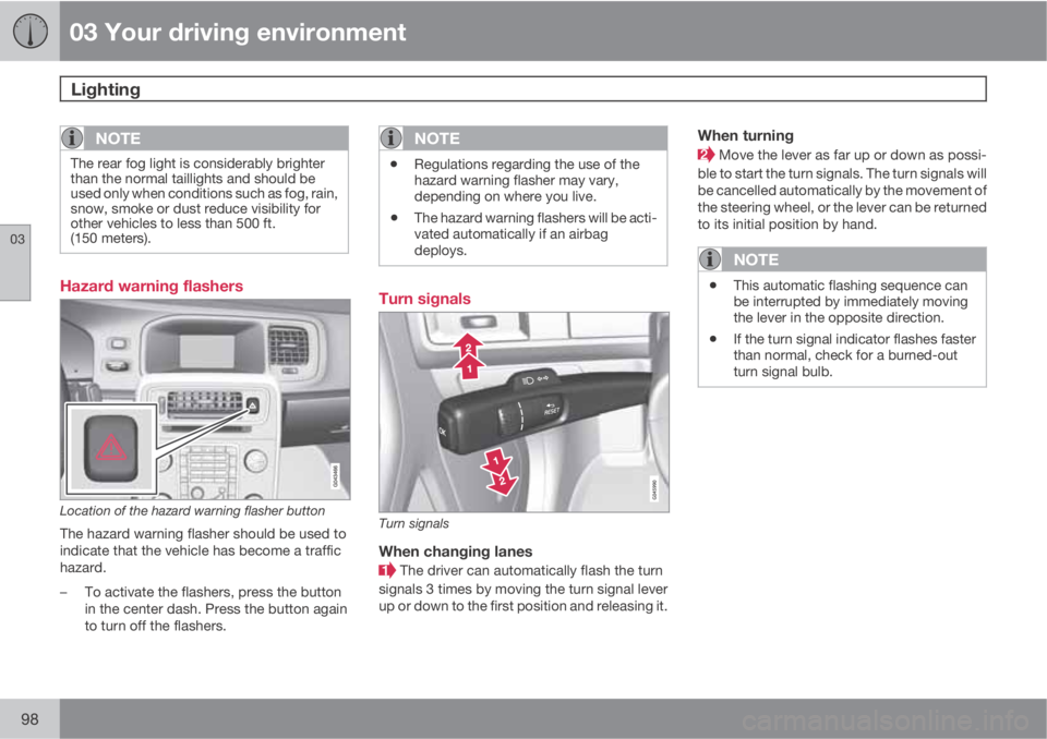 VOLVO S60 2013  Owner´s Manual 03 Your driving environment
Lighting 
03
98
NOTE
The rear fog light is considerably brighter
than the normal taillights and should be
used only when conditions such as fog, rain,
snow, smoke or dust r