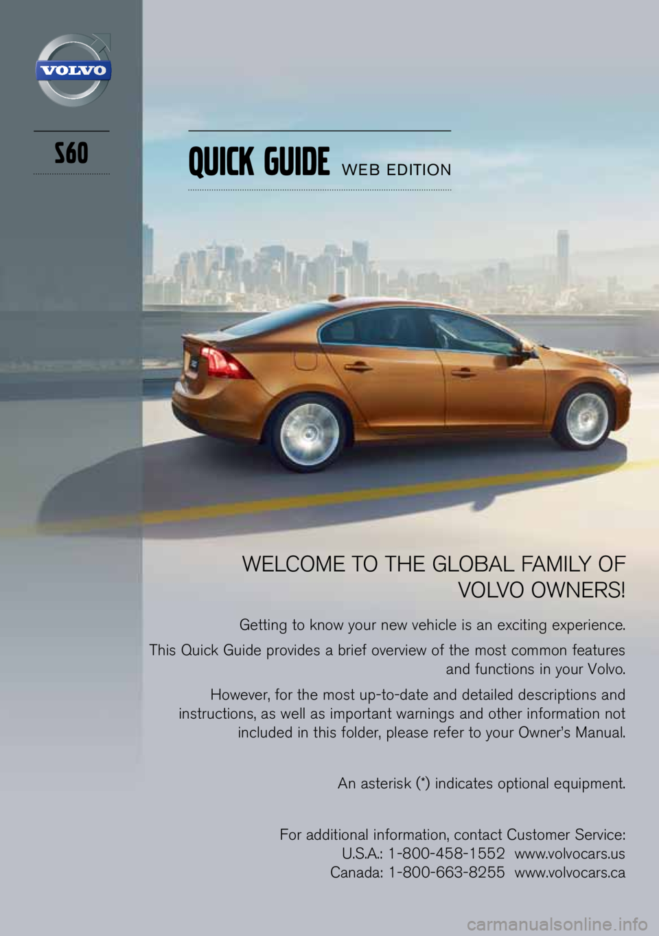 VOLVO S60 2013  Quick Guide S60
WELCOME TO THE GLOBAL FAMILY OF VOLVO OWNERS\f
Getti\bg to k\bow your \bew vehicle is a\b exciti\bg experie\bce.
This Quick Guide provides a brief overview of the most commo\b features  a\bd fu\bc