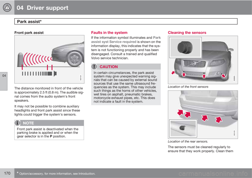 VOLVO S80 2013  Owner´s Manual 04  Driver support
Park assist* 
04
170* Option/accessory, for more information, see Introduction.
Front park assist
G021424
The distance monitored in front of the vehicle
is approximately 2.5 ft (0.8