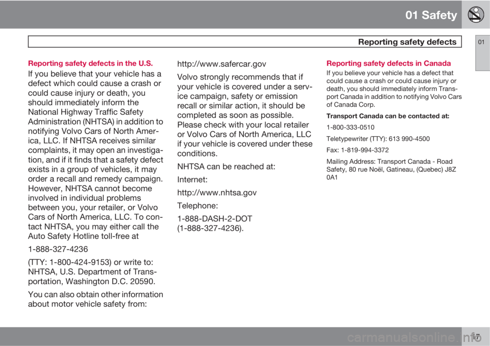 VOLVO S80 2013  Owner´s Manual 01 Safety
 Reporting safety defects01
17 Reporting safety defects in the U.S.
If you believe that your vehicle has a
defect which could cause a crash or
could cause injury or death, you
should immedia