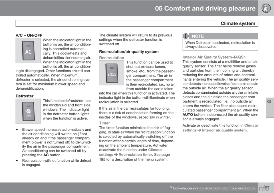 VOLVO S80 2013  Owner´s Manual 05 Comfort and driving pleasure
 Climate system
05
* Option/accessory, for more information, see Introduction.197
A/C – ON/OFFWhen the indicator light in the
button is on, the air condition-
ing is 