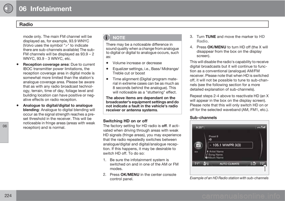 VOLVO S80 2013  Owner´s Manual 06  Infotainment
Radio 
06
224
mode only. The main FM channel will be
displayed as, for example, 93.9 WNYC
(Volvo uses the symbol ">" to indicate
there are sub-channels available) The sub-
FM 