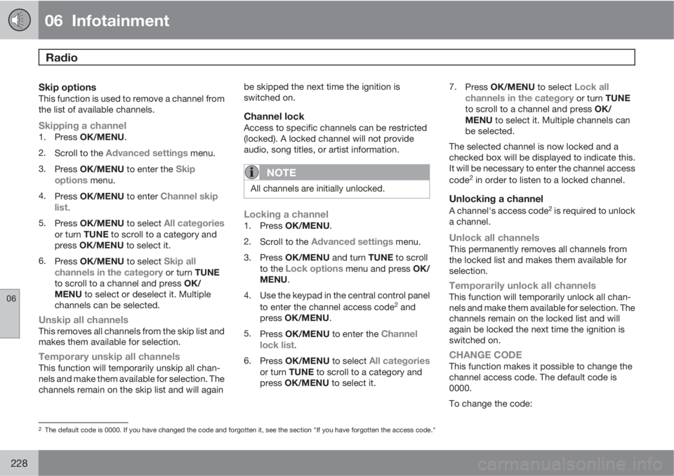VOLVO S80 2013  Owner´s Manual 06  Infotainment
Radio 
06
228
Skip optionsThis function is used to remove a channel from
the list of available channels.
Skipping a channel1.
Press OK/MENU.
2.
Scroll to the 
Advanced settings menu.
