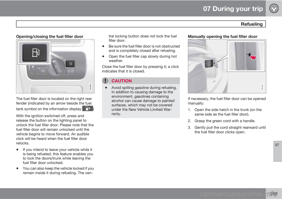VOLVO S80 2013  Owner´s Manual 07 During your trip
 Refueling
07
269
Opening/closing the fuel filler door
The fuel filler door is located on the right rear
fender (indicated by an arrow beside the fuel
tank symbol on the informatio