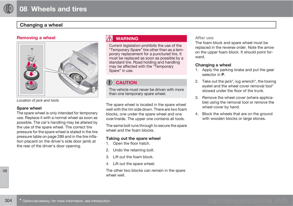 VOLVO S80 2013 Owner´s Manual 08 Wheels and tires
Changing a wheel
08
304* Option/accessory, for more information, see Introduction.
Removing a wheel
G014341
Location of jack and tools
Spare wheelThe spare wheel is only intende VOLVO S80 2013 Owner´s Manual 08 Wheels and tires
Changing a wheel
08
304* Option/accessory, for more information, see Introduction.
Removing a wheel
G014341
Location of jack and tools
Spare wheelThe spare wheel is only intende