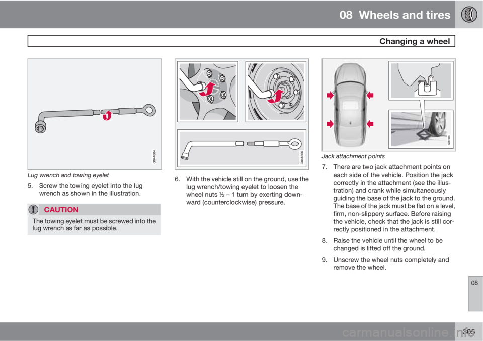 VOLVO S80 2013 Owner´s Manual 08 Wheels and tires
Changing a wheel
08
305
Lug wrench and towing eyelet
5. Screw the towing eyelet into the lug
wrench as shown in the illustration.
CAUTION
The towing eyelet must be screwed into t VOLVO S80 2013 Owner´s Manual 08 Wheels and tires
Changing a wheel
08
305
Lug wrench and towing eyelet
5. Screw the towing eyelet into the lug
wrench as shown in the illustration.
CAUTION
The towing eyelet must be screwed into t