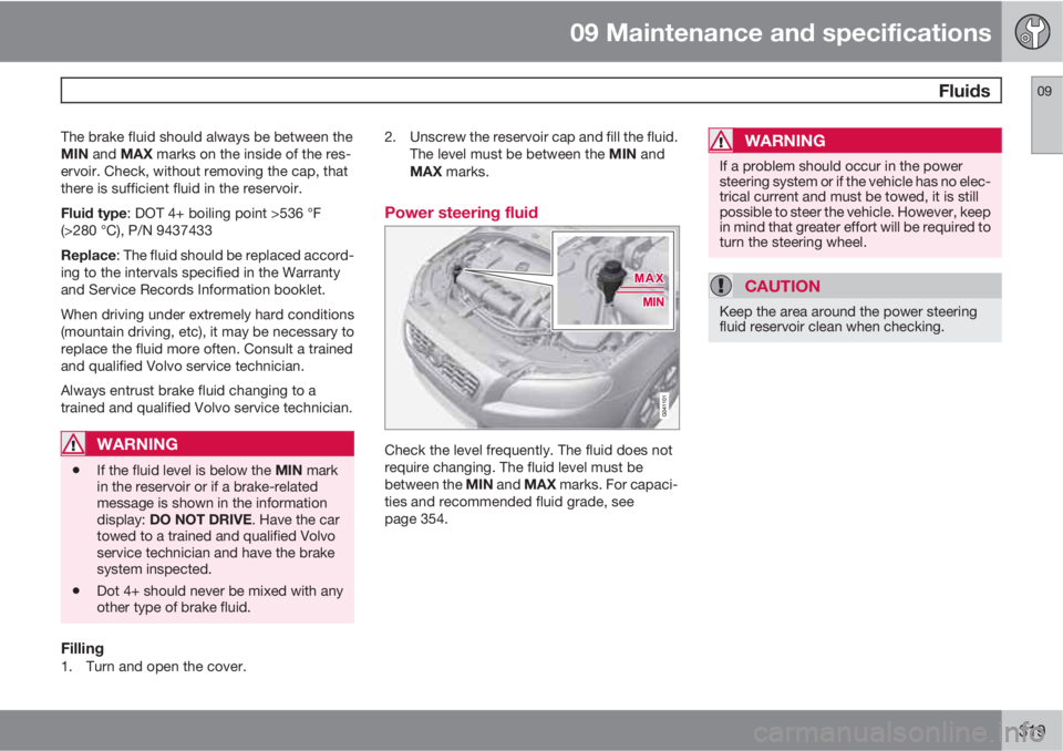 VOLVO S80 2013  Owner´s Manual 09 Maintenance and specifications
 Fluids09
319
The brake fluid should always be between the
MIN and MAX marks on the inside of the res-
ervoir. Check, without removing the cap, that
there is sufficie