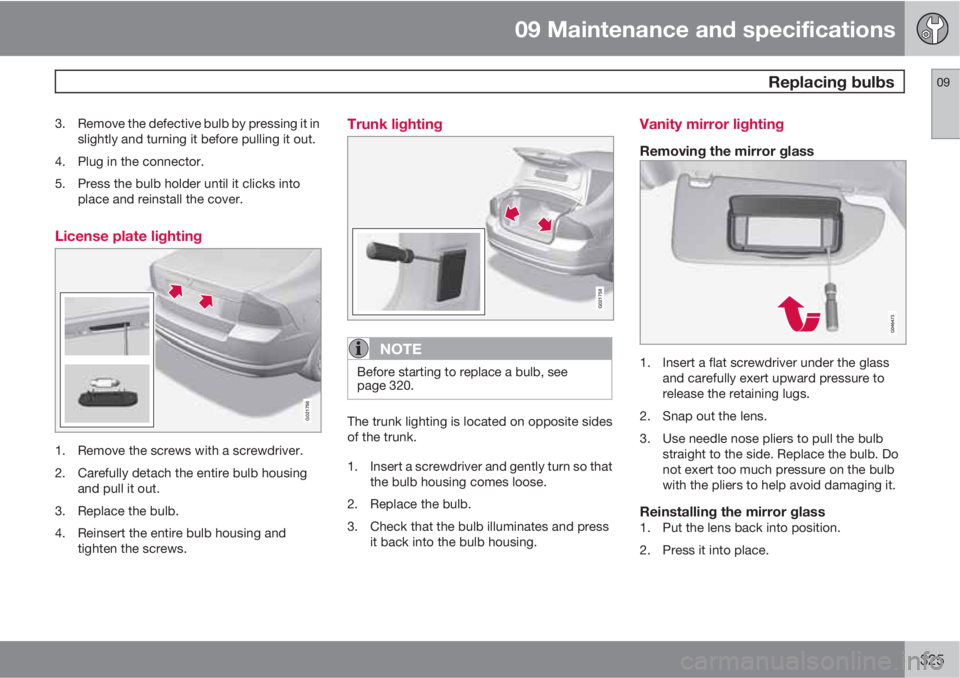 VOLVO S80 2013  Owner´s Manual 09 Maintenance and specifications
 Replacing bulbs09
325
3. Remove the defective bulb by pressing it in
slightly and turning it before pulling it out.
4. Plug in the connector.
5. Press the bulb holde