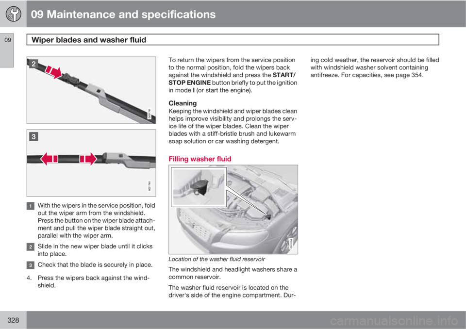 VOLVO S80 2013  Owner´s Manual 09 Maintenance and specifications
Wiper blades and washer fluid 09
328
With the wipers in the service position, fold
out the wiper arm from the windshield.
Press the button on the wiper blade attach-
