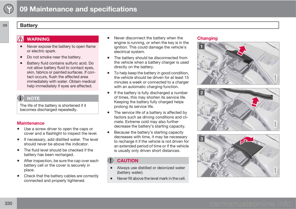 VOLVO S80 2013  Owner´s Manual 09 Maintenance and specifications
Battery 09
330
WARNING
•Never expose the battery to open flame
or electric spark.
•Do not smoke near the battery.
•Battery fluid contains sulfuric acid. Do
not 